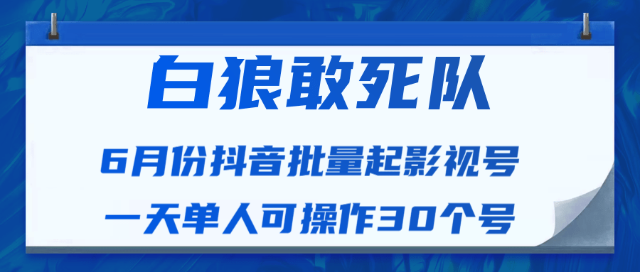白狼敢死队最新抖音短视频批量起影视号（一天单人可操作30个号）视频课程-知一资源网