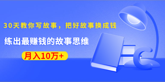 《30天教你写故事,把好故事换成钱》练出最赚钱的故事思维,月入10万+-知一资源网