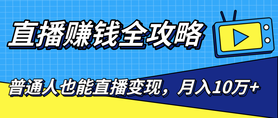 直播赚钱全攻略,0粉丝流量玩法,普通人也能直播变现,月入10万+(25节视频)-知一资源网