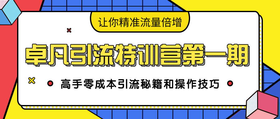 卓凡引流特训营第一期:高手零成本引流秘籍和操作技巧,让你精准流量倍增-知一资源网
