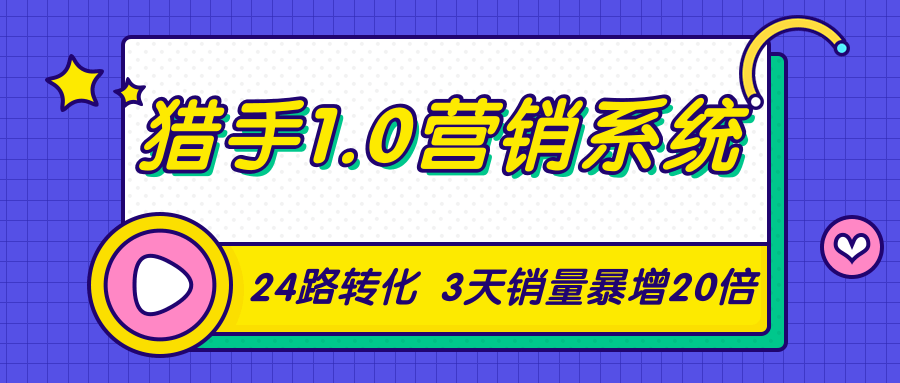 猎手1.0营销系统,从0到1,营销实战课,24路转化秘诀3天销量暴增20倍-知一资源网
