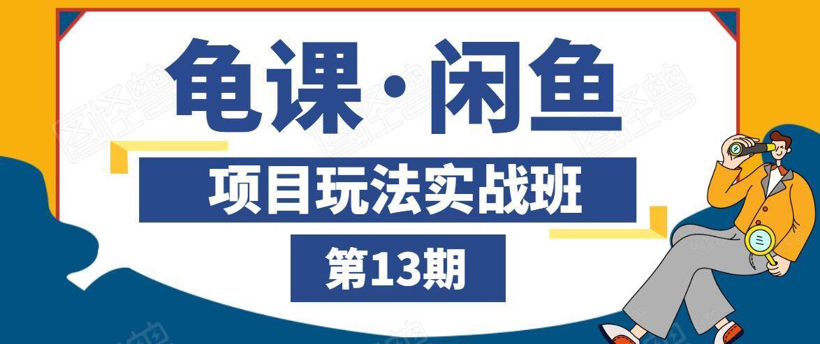 龟课·闲鱼项目玩法实战班第13期,轻松玩转闲鱼,多渠道多方法引流到私域流量池-知一资源网