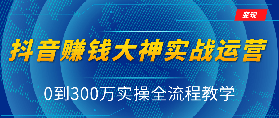 抖音赚钱大神实战运营教程,0到300万实操全流程教学,抖音独家变现模式-知一资源网