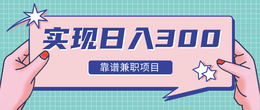 实现日入300元推荐靠谱兼职项目,精心筛选出12类靠谱兼职,走出兼职陷阱!-知一资源网