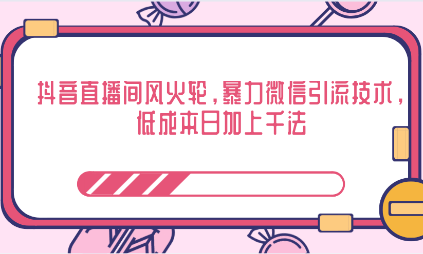 抖音直播间风火轮,暴力微信引流技术,低成本日加上千法-知一资源网