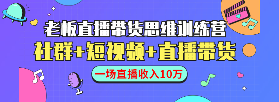直播带货思维训练营:社群+短视频+直播带货:一场直播收入10万-知一资源网