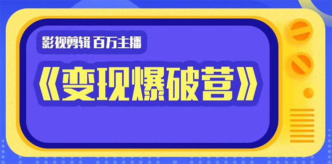 百万主播影视剪辑《影视变现爆破营》揭秘影视号6大维度,边学边变现-知一资源网