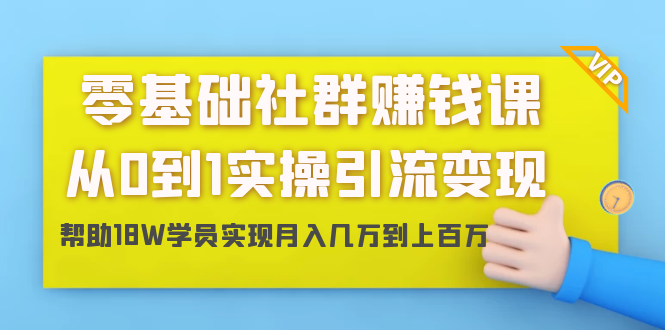 零基础社群赚钱课：从0到1实操引流变现，帮助18W学员实现月入几万到上百万-知一资源网