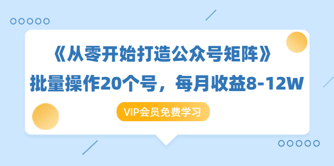 《从零开始打造公众号矩阵》批量操作20个号,每月收益大概8-12W(44节课)-知一资源网