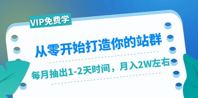 从零开始打造你的站群：1个月只需要你抽出1-2天时间，月入2W左右（25节课）-知一资源网