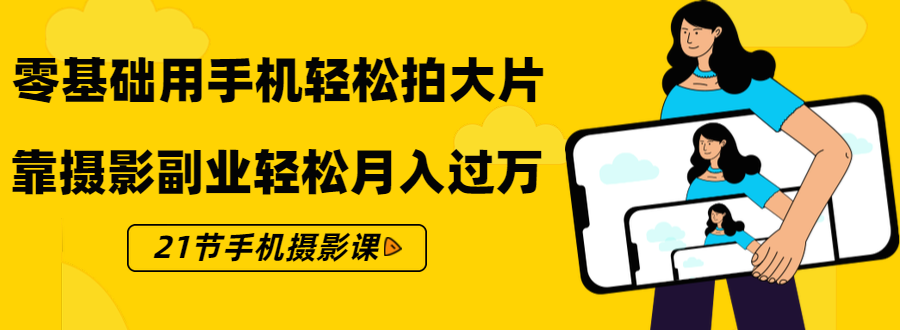 零基础用手机轻松拍大片,靠摄影副业轻松月入过万(21节手机摄影课)-知一资源网