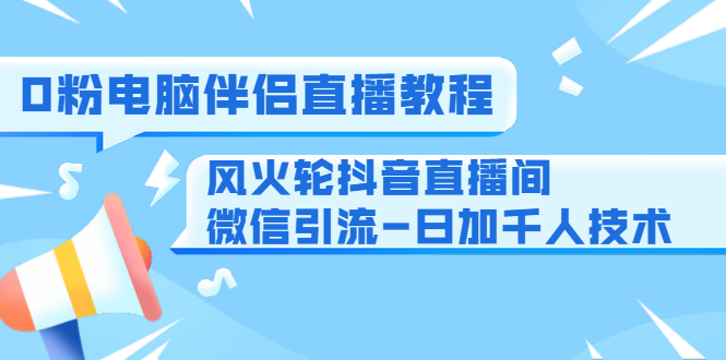 0粉电脑伴侣直播教程+风火轮抖音直播间微信引流-日加千人技术(两节视频)-知一资源网