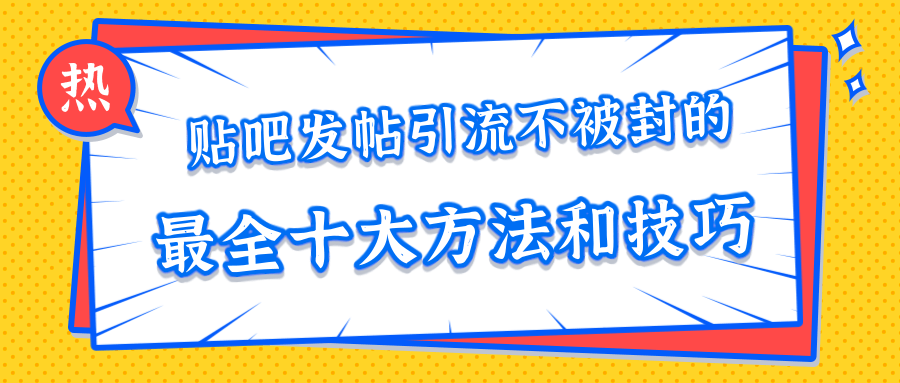 贴吧发帖引流不被封的十大方法与技巧,助你轻松引流月入过万-知一资源网