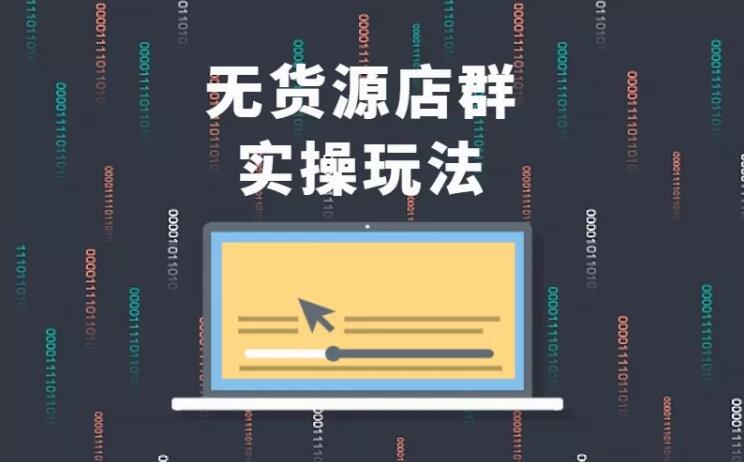 无货源店群实操玩法,蓝海选品的独特思路,店群软件操作方法(45节视频课)-知一资源网