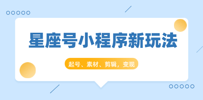 星座号小程序新玩法:起号、素材、剪辑,如何变现(附素材)-知一资源网