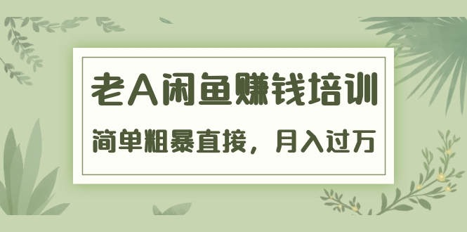 《老A闲鱼赚钱培训》简单粗暴直接,月入过万真正的闲鱼战术实课(51节课)-知一资源网
