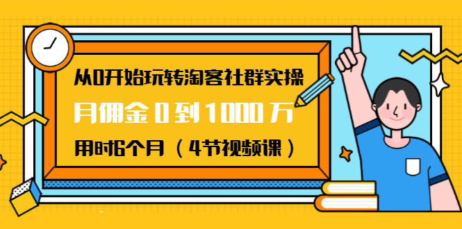 从0开始玩转淘客社群实操：月佣金0到1000万用时6个月（4节视频课）-知一资源网