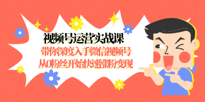 视频号运营实战课,带你深度入手微信视频号1.0,从0粉丝开始快速涨粉变现-知一资源网