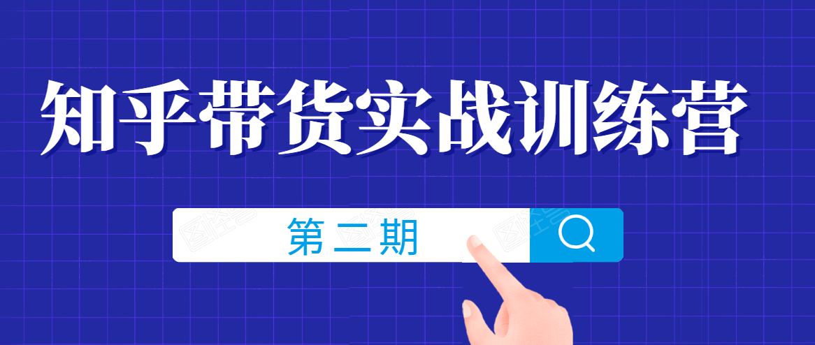 知乎带货实战训练营线上第2期,一步步教您如何通过知乎带货,建立长期被动收入通道-知一资源网