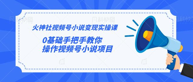 火神社视频号小说变现实操课:0基础手把手教你操作视频号小说项目-知一资源网