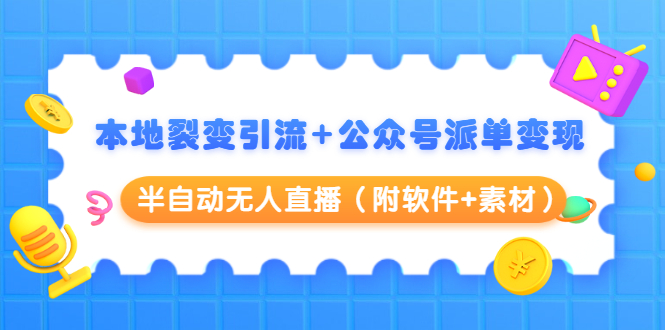 本地裂变引流+公众号派单变现+半自动无人直播(附软件+素材)-知一资源网