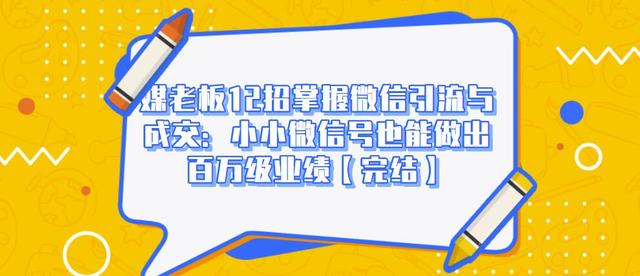 媒老板12招掌握微信引流与成交：小小微信号也能做出百万级业绩-知一资源网