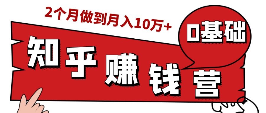 知乎赚钱实战营,0门槛,每天1小时,从月入2000到2个月做到月入10万+-知一资源网