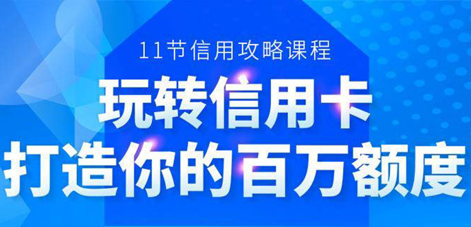 百万额度信用卡的全玩法,6年信用卡实战专家,手把手教你玩转信用卡(12节)-知一资源网