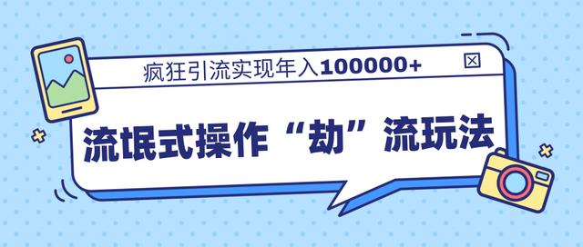 团队内部课程,流氓式操作“劫”流玩法,疯狂引流实现年入100000+-知一资源网