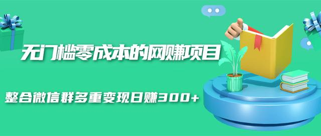 无门槛零成本的网赚项目,整合微信群多重变现日赚300+-知一资源网