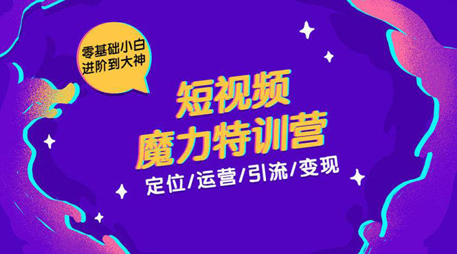 零基础小白进阶到大神《短视频魔力特训营》定位-运营-引流-变现-知一资源网