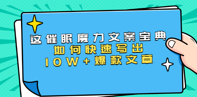 本源《催眠魔力文案宝典》如何快速写出10W+爆款文章,人人皆可复制(31节课)-知一资源网