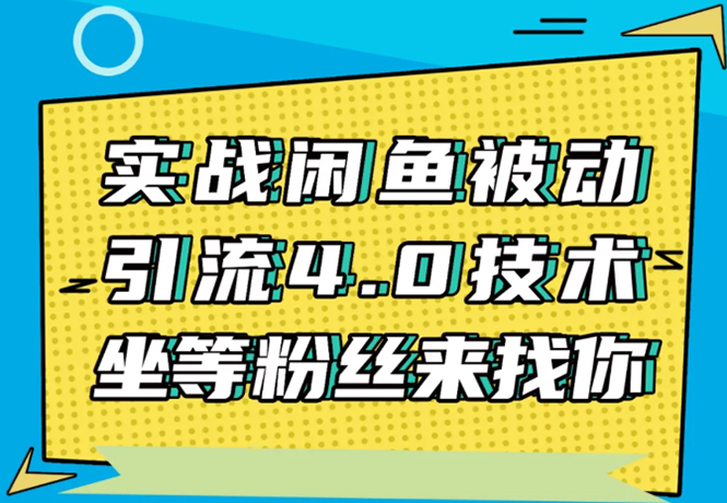 实战闲鱼被动引流4.0技术，坐等粉丝来找你，实操演示日加200+精准粉-知一资源网