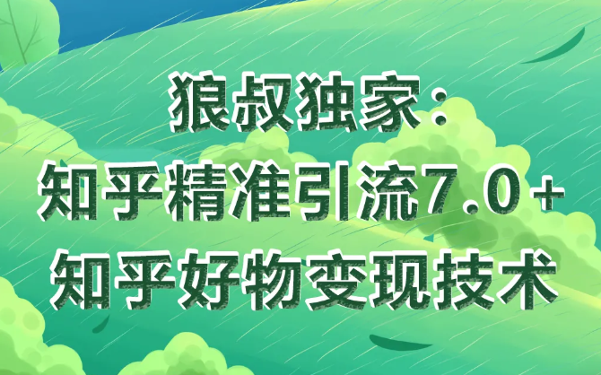 狼叔知乎精准引流7.0+知乎好物变现技术课程-知一资源网