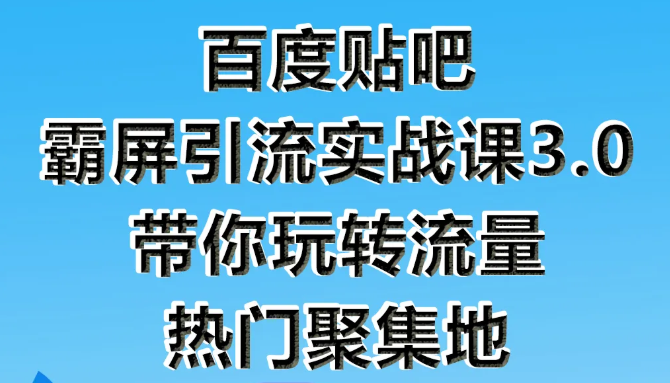 狼叔百度贴吧霸屏引流实战课3.0,带你玩转流量热门聚集地-知一资源网