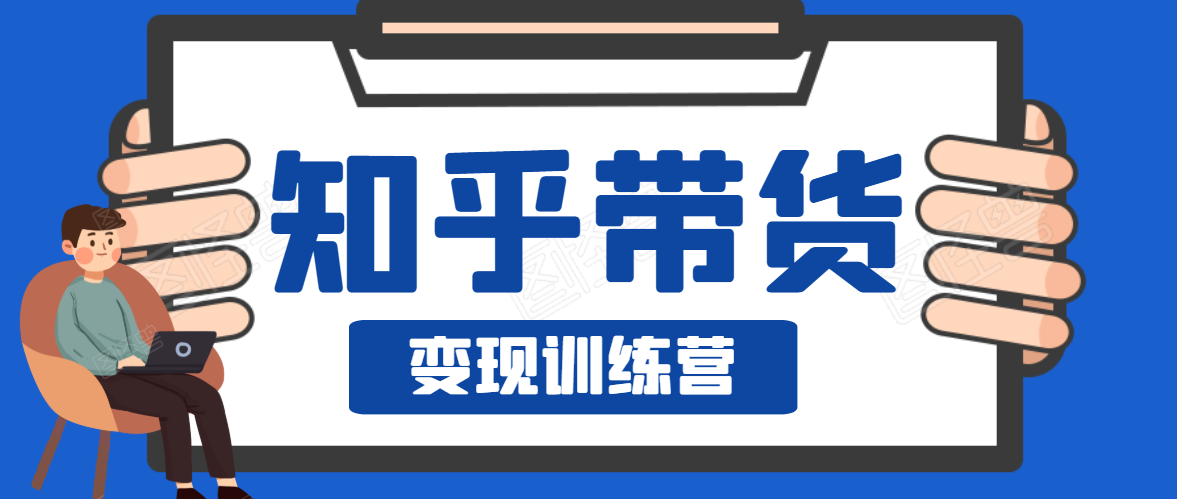 知乎带货变现训练营,教你0成本变现,告别拿死工资的生活-知一资源网