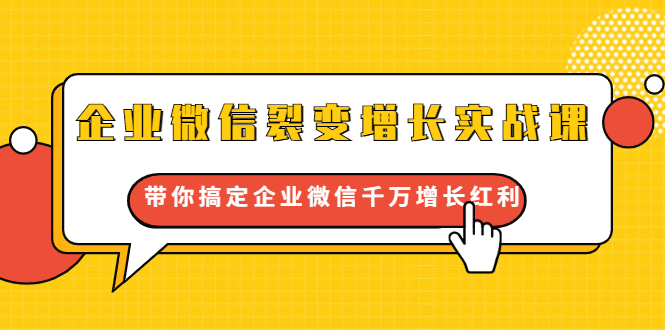 企业微信裂变增长实战课:带你搞定企业微信千万增长红利,新流量-新玩法-知一资源网