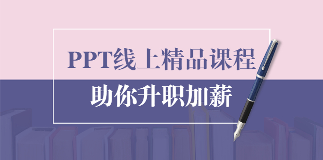 PPT线上精品课程:总结报告制作质量提升300% 助你升职加薪的「年终总结」-知一资源网
