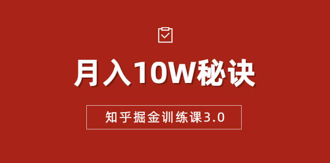 知乎掘金训练课3.0:低成本,可复制,流水线化先进操作模式 月入10W秘诀-知一资源网