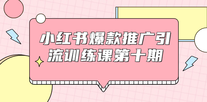 小红书爆款推广引流训练课第十期，手把手带你玩转小红书，轻松月入过万-知一资源网