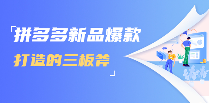 拼多多新品爆款打造的三板斧，快速提升销量+转化+点击率（视频课程）-知一资源网
