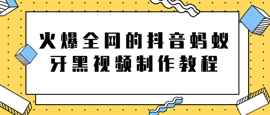 火爆全网的抖音“蚂蚁牙黑”视频制作教程,附软件【视频教程】-知一资源网