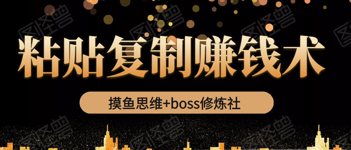 摸鱼思维+boss修炼社·粘贴复制赚钱术，我靠粘贴复制又赚了3万多，月入20万的项目-知一资源网