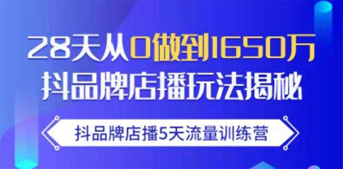 抖品牌店播5天流量训练营:28天从0做到1650万抖音品牌店播玩法揭秘-知一资源网