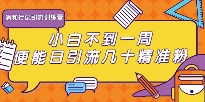 清和行记引流训练营：小白不到一周便能日引流几十精准粉-知一资源网