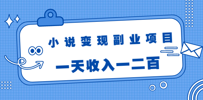 小说变现副业项目：老项目新玩法，视频被动引流躺赚模式，一天收入一二百-知一资源网