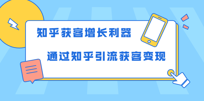 知乎获客增长利器：教你如何轻松通过知乎引流获客变现-知一资源网