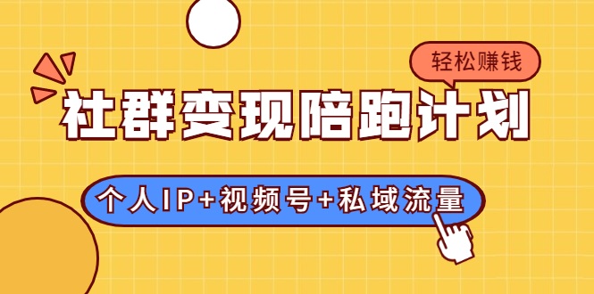 社群变现陪跑计划:建立“个人IP+视频号+私域流量”的社群商业模式轻松赚钱-知一资源网