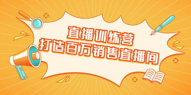 直播训练营：打造百万销售直播间 教会你如何直播带货，抓住直播大风口-知一资源网