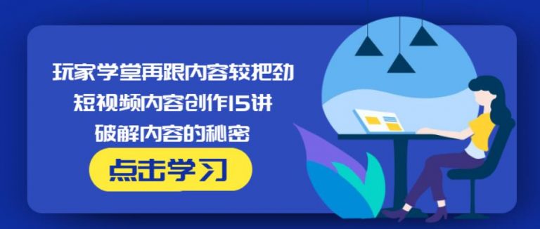 玩家学堂再跟内容较把劲·短视频内容创作15讲,破解内容的秘密-知一资源网